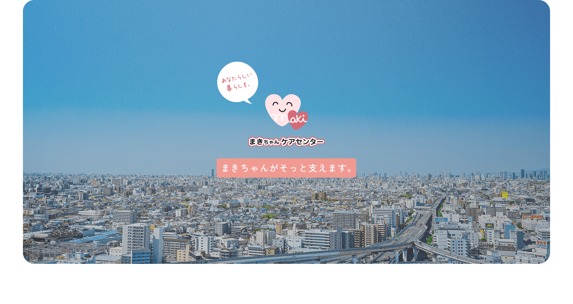 あなたらしい暮らしを、まきちゃんがそっと支えます。